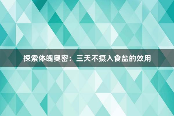 探索体魄奥密：三天不摄入食盐的效用