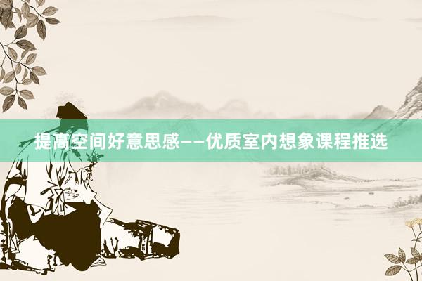 提高空间好意思感——优质室内想象课程推选